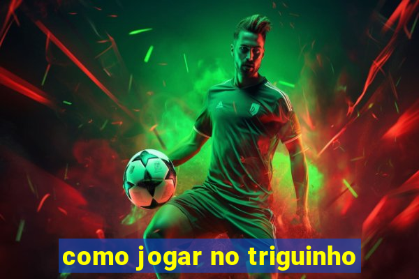 como jogar no triguinho